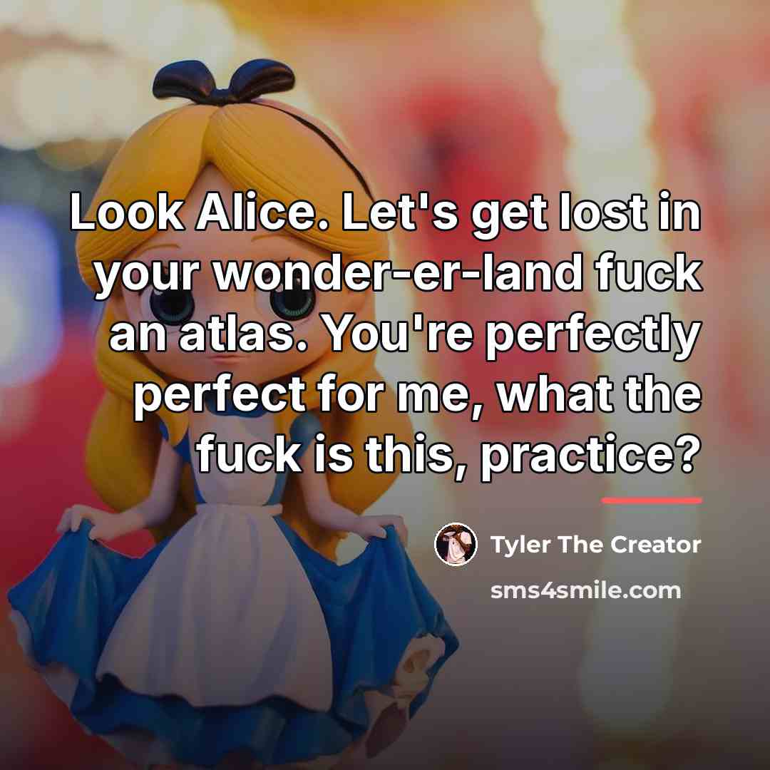 “Look Alice. Let's get lost in your wonder-er-land fuck an…” quote by Tyler The Creator
