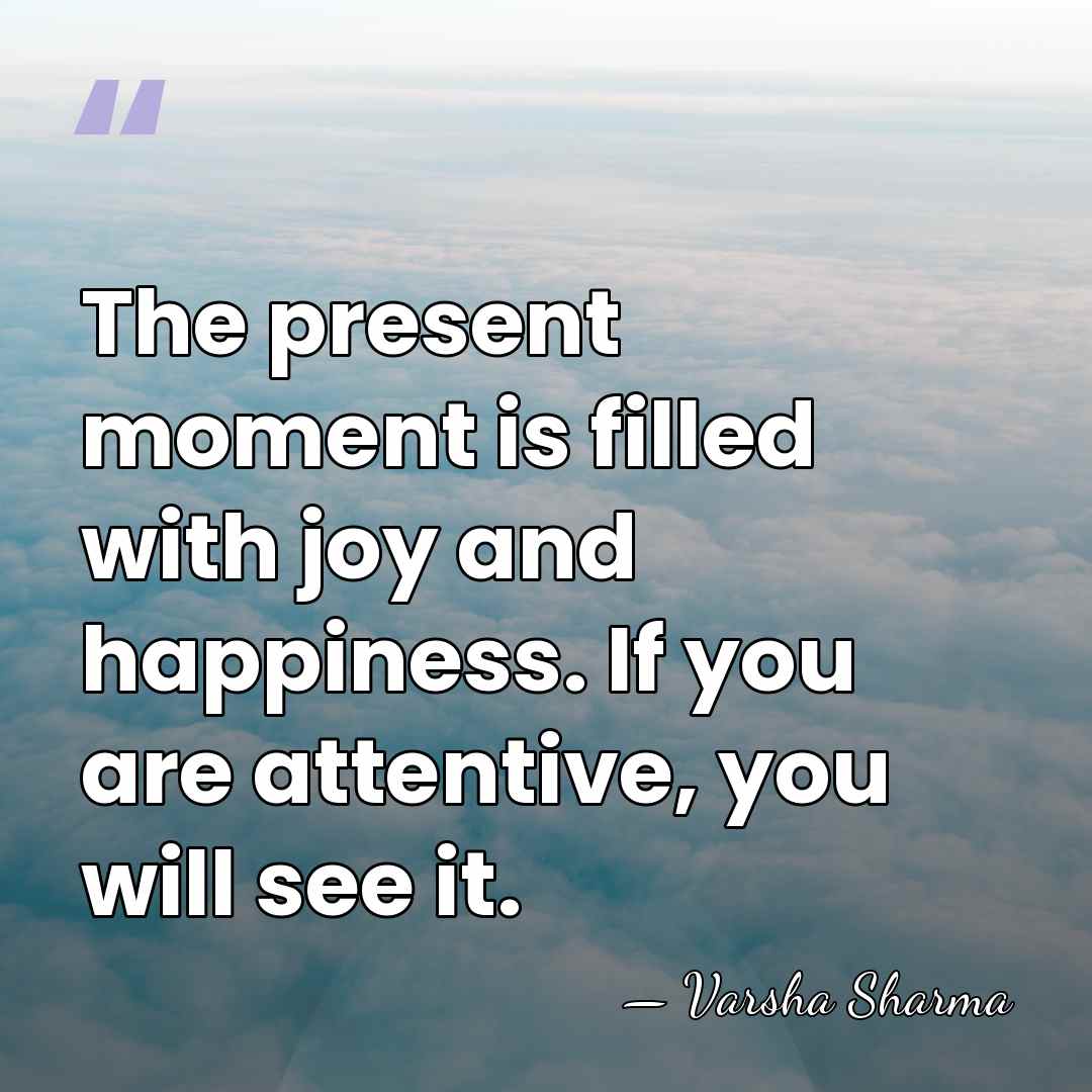 The present moment is filled with joy and happiness. If you are&hellip; - Varsha Sharma