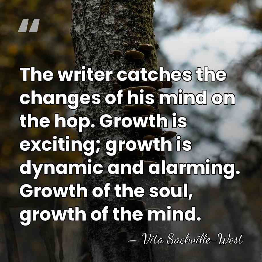 The writer catches the changes of his mind on the hop. Growth&hellip; - Vita Sackville-West