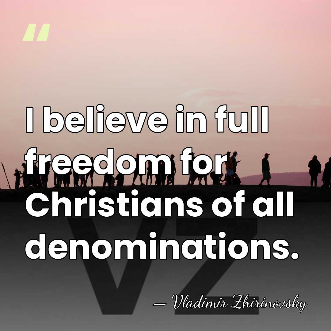 I believe in full freedom for Christians of all denominations. - Vladimir Zhirinovsky