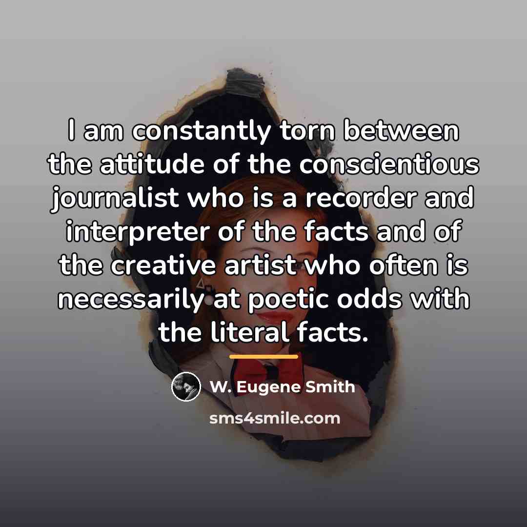 “I am constantly torn between the attitude of the conscientious…” quote by W. Eugene Smith