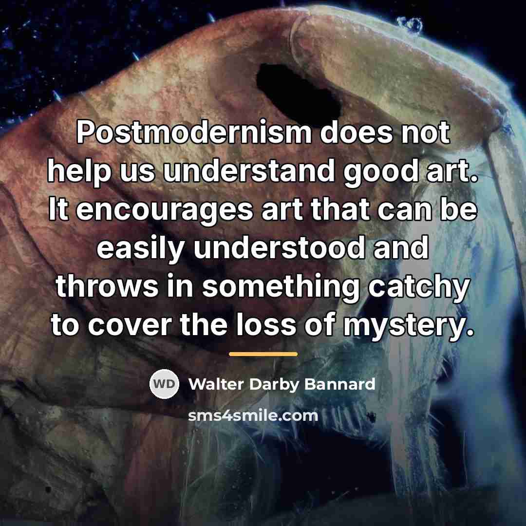 “Postmodernism does not help us understand good art. It encourages…” quote by Walter Darby Bannard