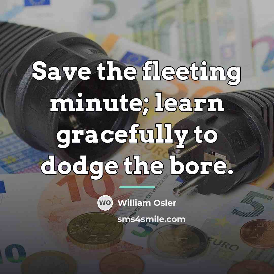 “Save the fleeting minute; learn gracefully to dodge the bore.…” quote by William Osler