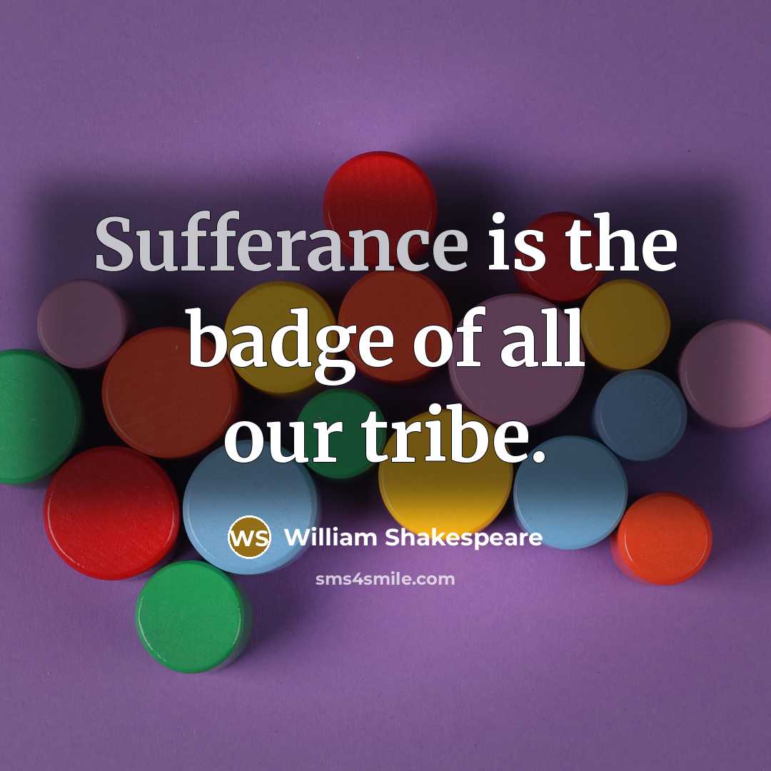 “Sufferance is the badge of all our tribe.” quote by William Shakespeare