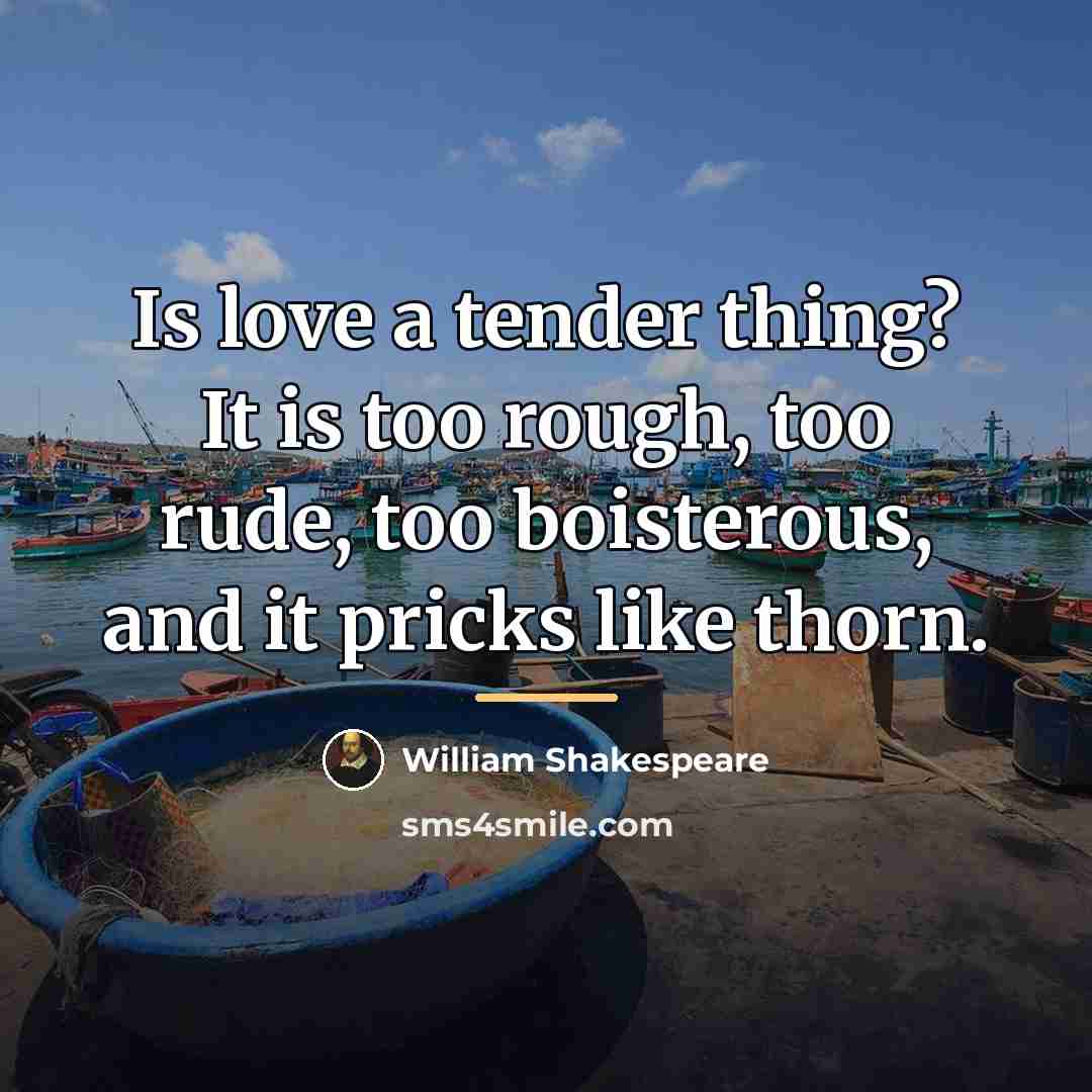 “Is love a tender thing? It is too rough, too…” quote by William Shakespeare