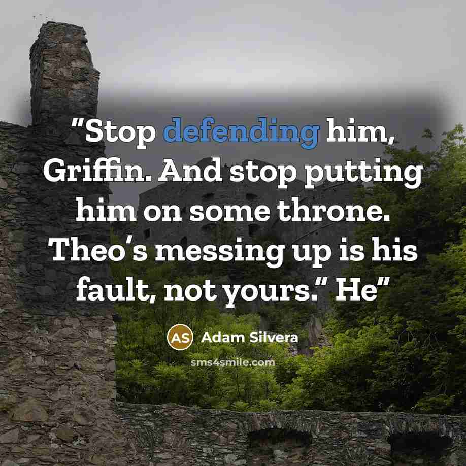 “Stop defending him, Griffin. And stop putting him on some throne. Theo’s messing up is his fault, not yours.” He” quote by Adam Silvera