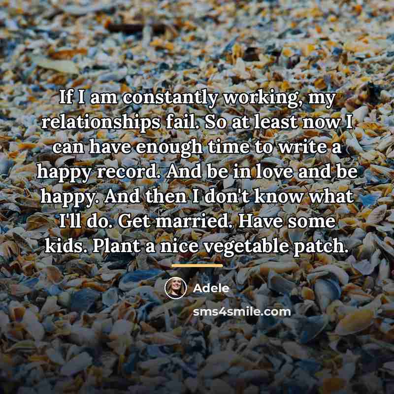 “If I am constantly working, my relationships fail. So at…” quote by Adele