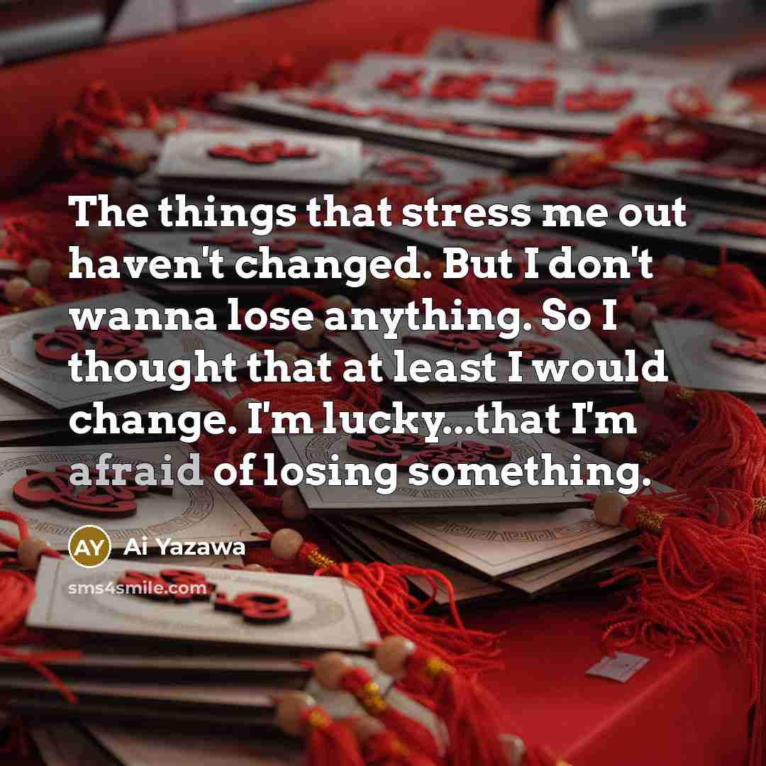“The things that stress me out haven't changed. But I…” quote by Ai Yazawa