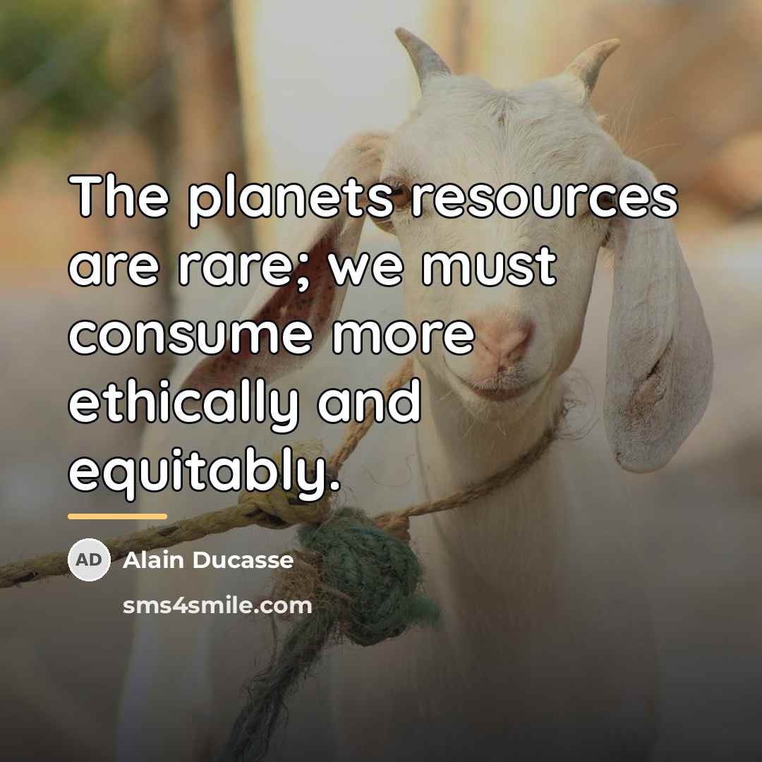 “The planets resources are rare; we must consume more ethically…” quote by Alain Ducasse