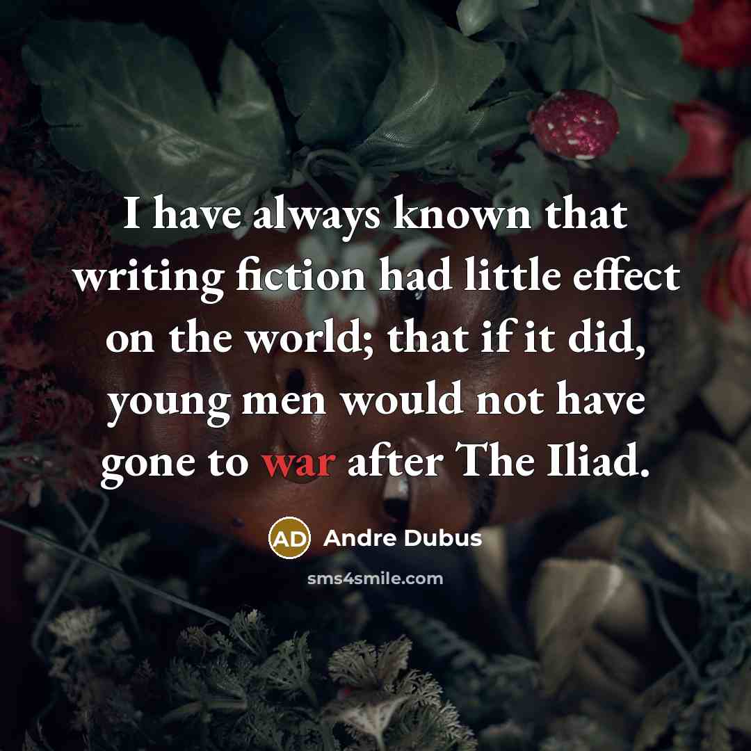 “I have always known that writing fiction had little effect…” quote by Andre Dubus