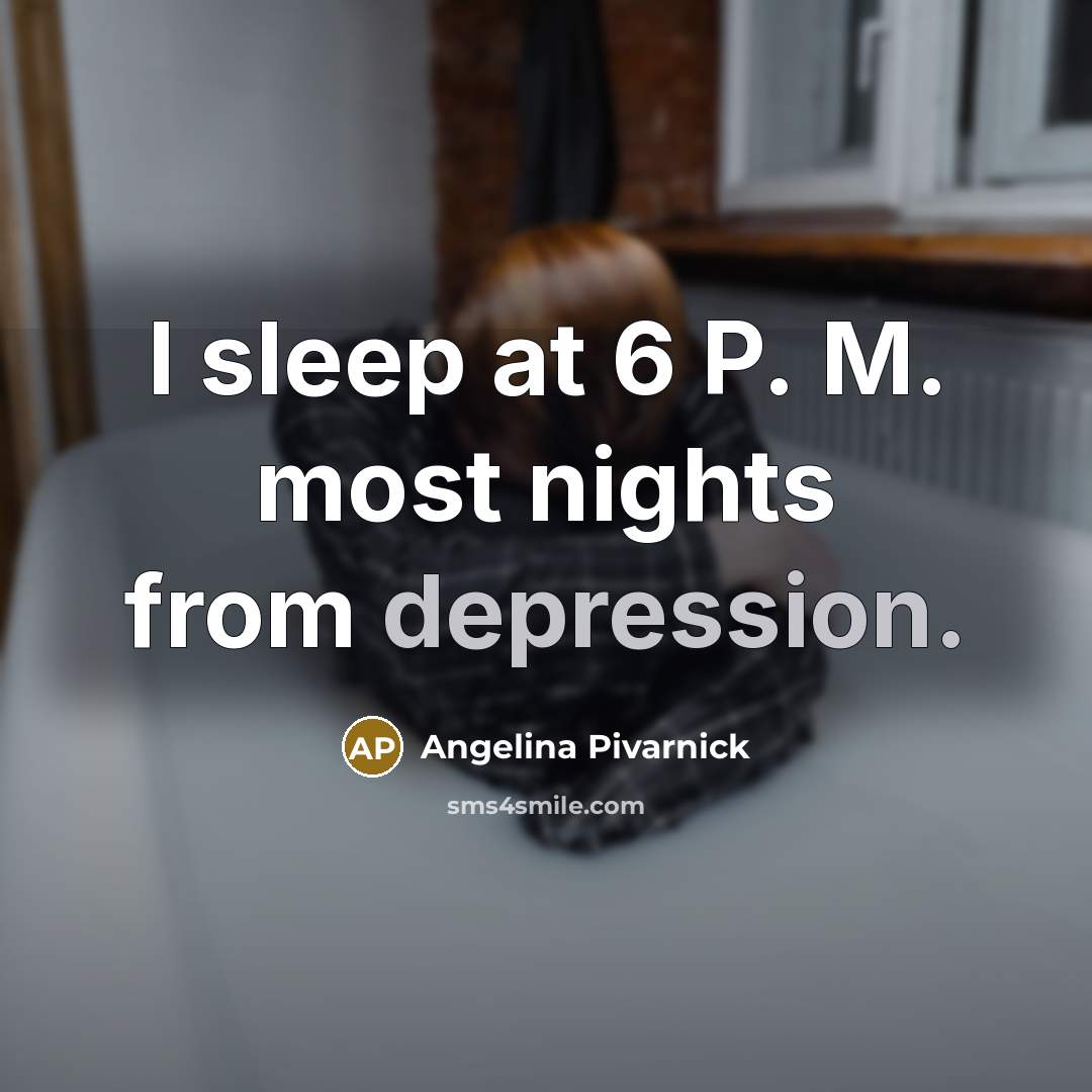 “I sleep at 6 P. M. most nights from depression.…” quote by Angelina Pivarnick