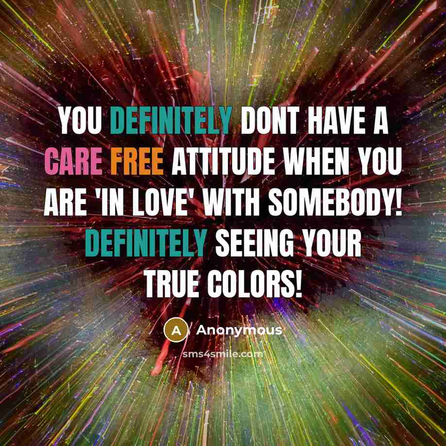 “You definitely dont have a care free attitude when you are 'in love' with somebody! Definitely seeing your true colors!” quote by Anonymous