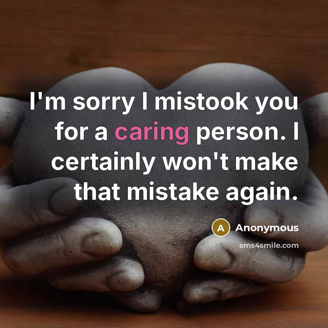 “I'm sorry I mistook you for a caring person. I certainly won't make that mistake again.” quote by Anonymous