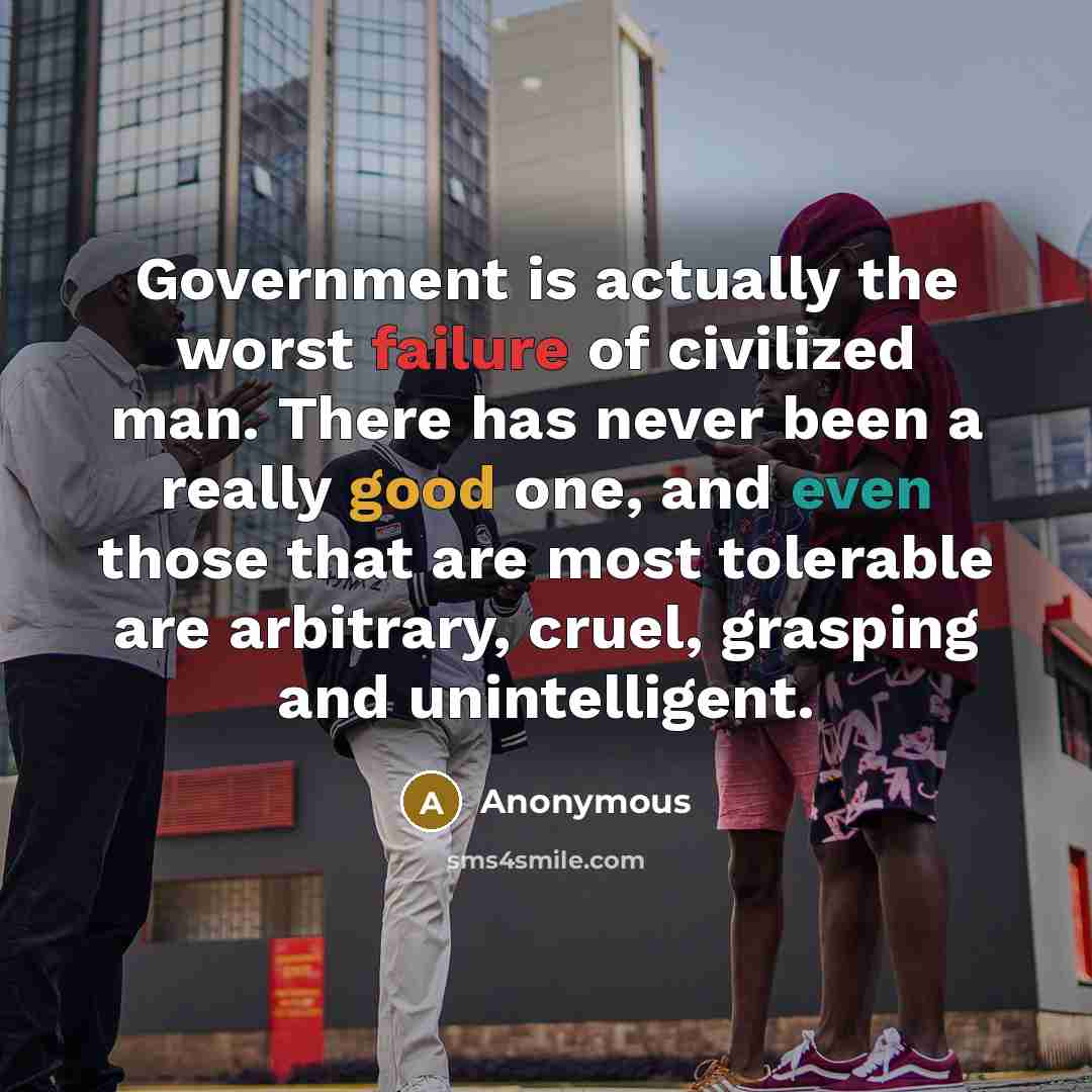 “Government is actually the worst failure of civilized man. There has never been a really good one, and even those that are most tolerable are arbitrary, cruel, grasping and unintelligent.” quote by Anonymous