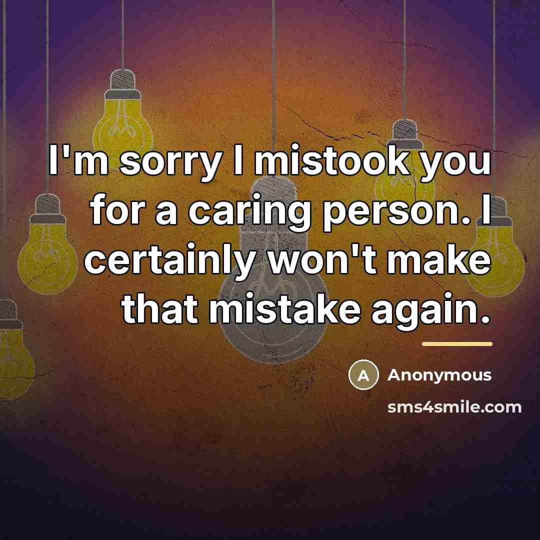 “I'm sorry I mistook you for a caring person. I…” quote by Anonymous