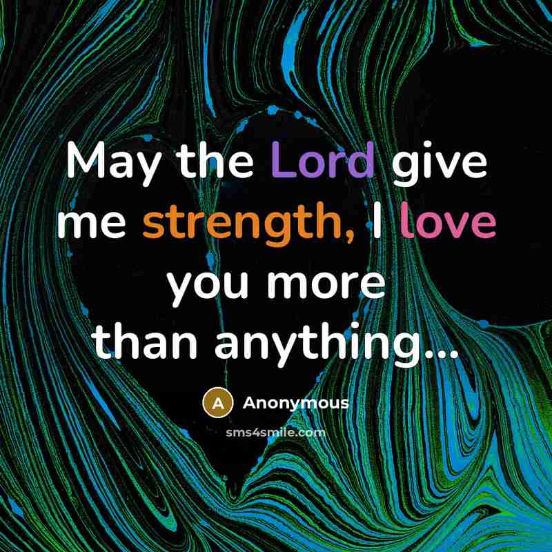 “May the Lord give me strength, I love you more…” quote by Anonymous