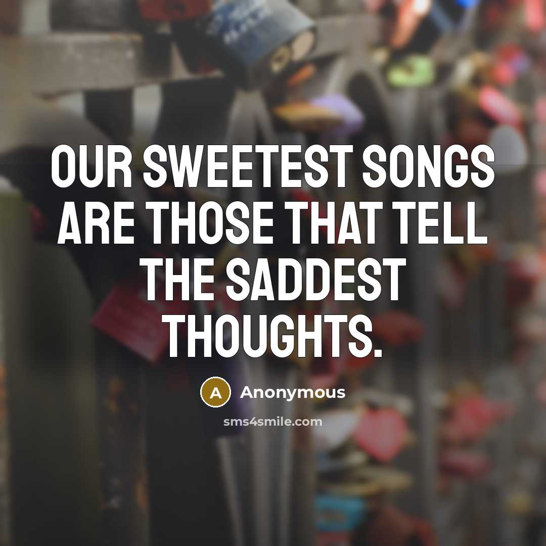 “Our sweetest songs are those that tell the saddest thoughts.…” quote by Anonymous