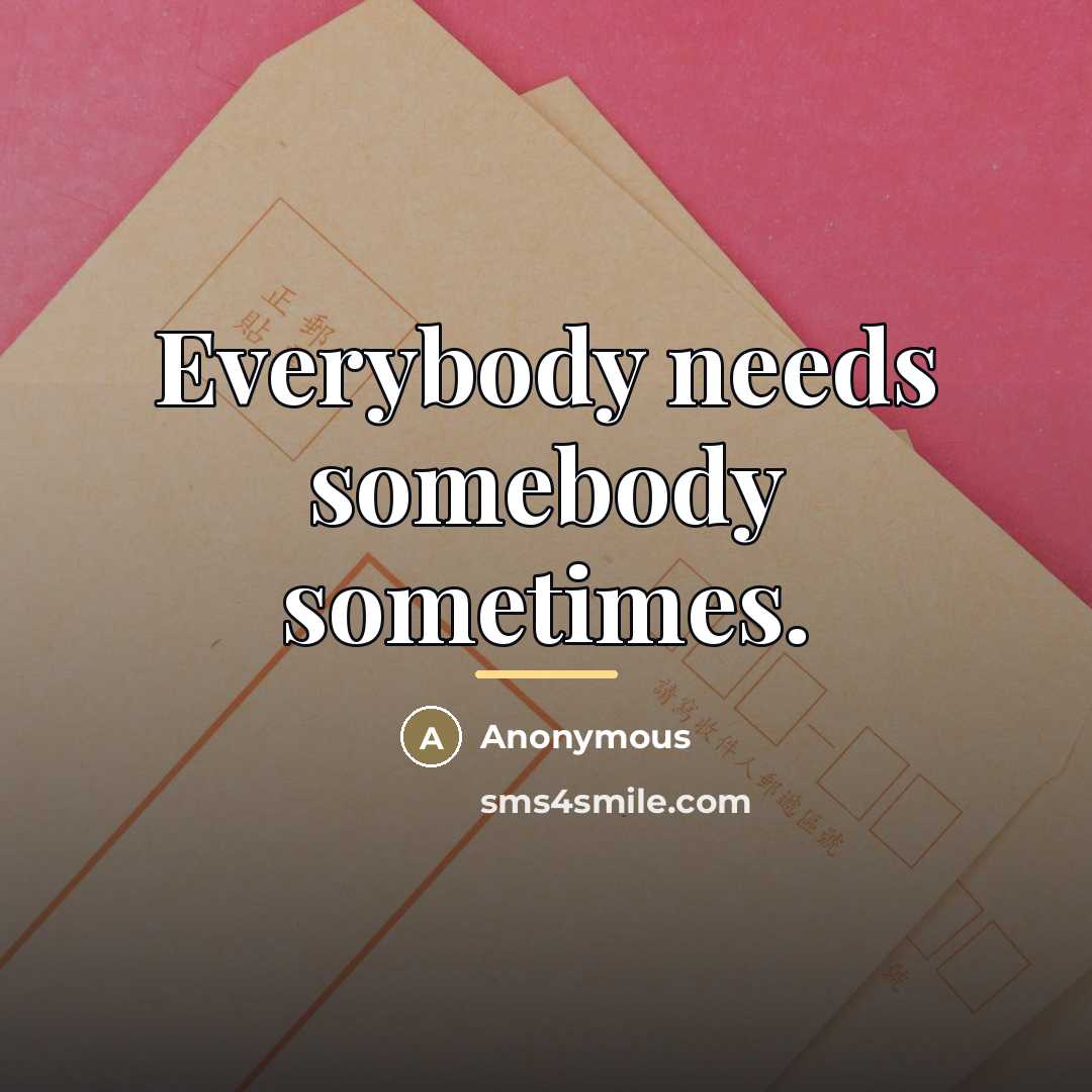 “Everybody needs somebody sometimes.…” quote by Anonymous