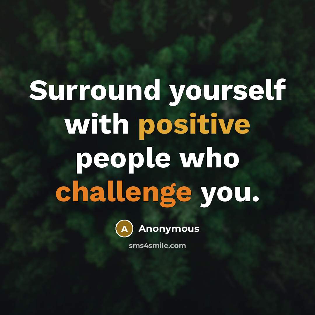 “Surround yourself with positive people who challenge you.” quote by Anonymous