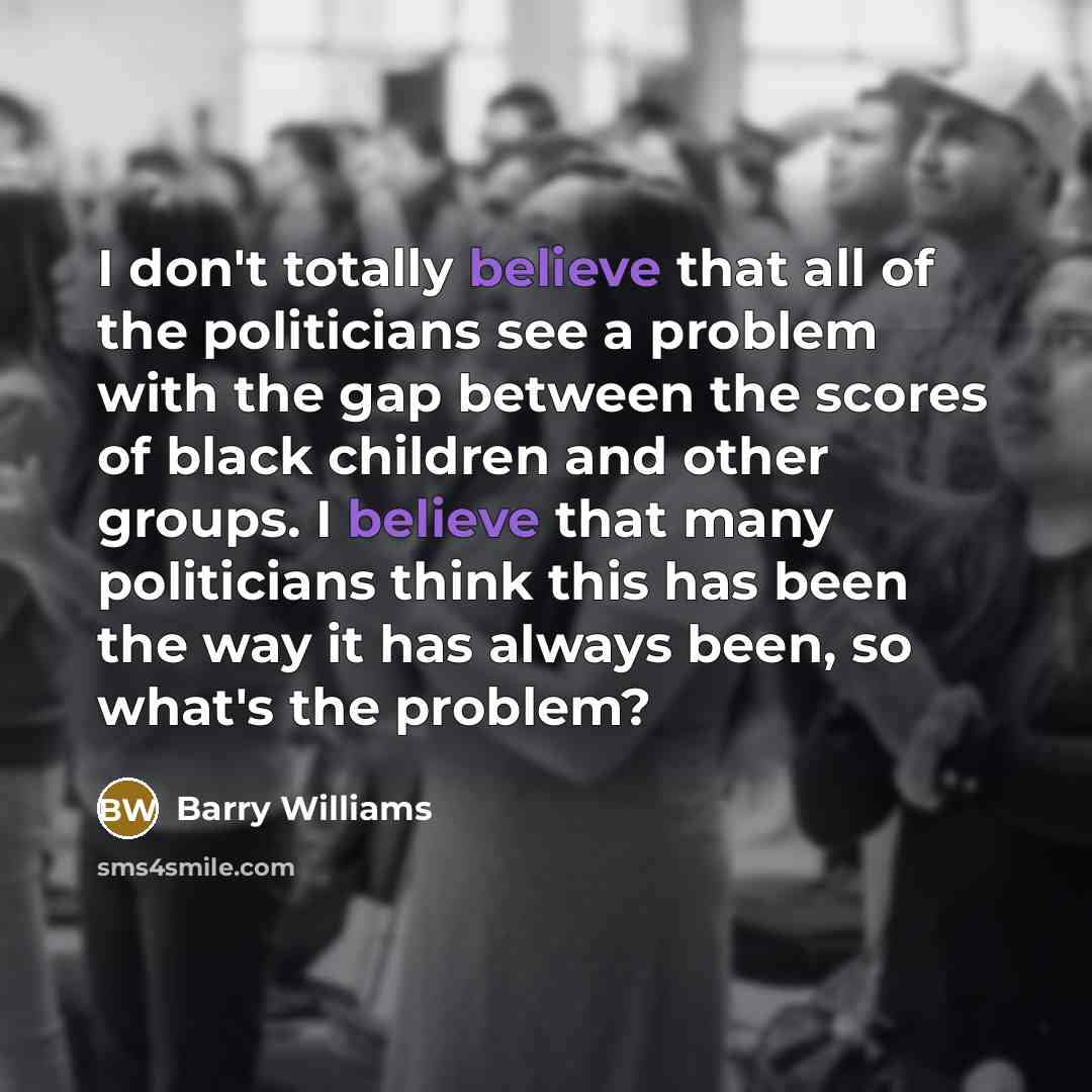 “I don't totally believe that all of the politicians see…” quote by Barry Williams