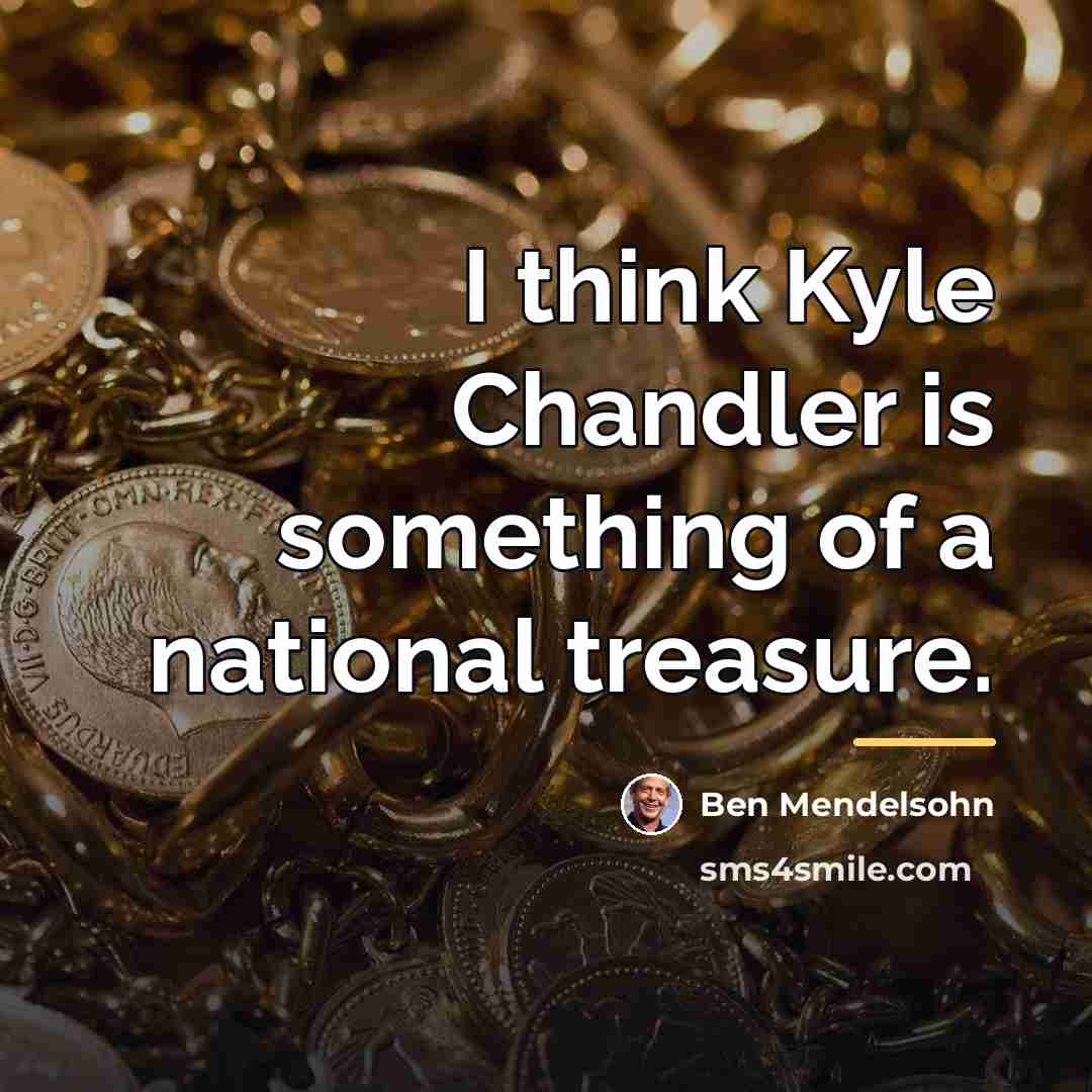 “I think Kyle Chandler is something of a national treasure.…” quote by Ben Mendelsohn