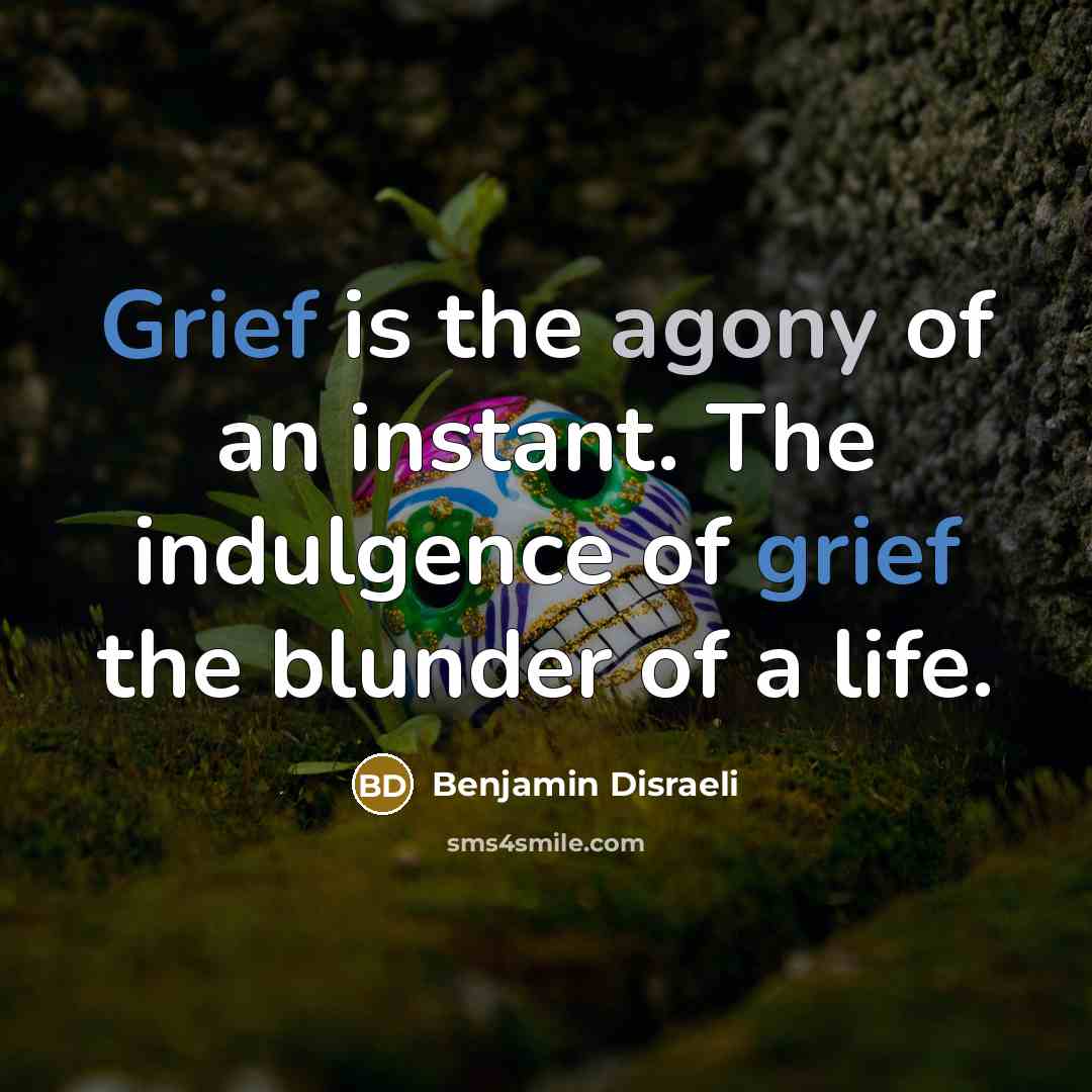“Grief is the agony of an instant. The indulgence of…” quote by Benjamin Disraeli