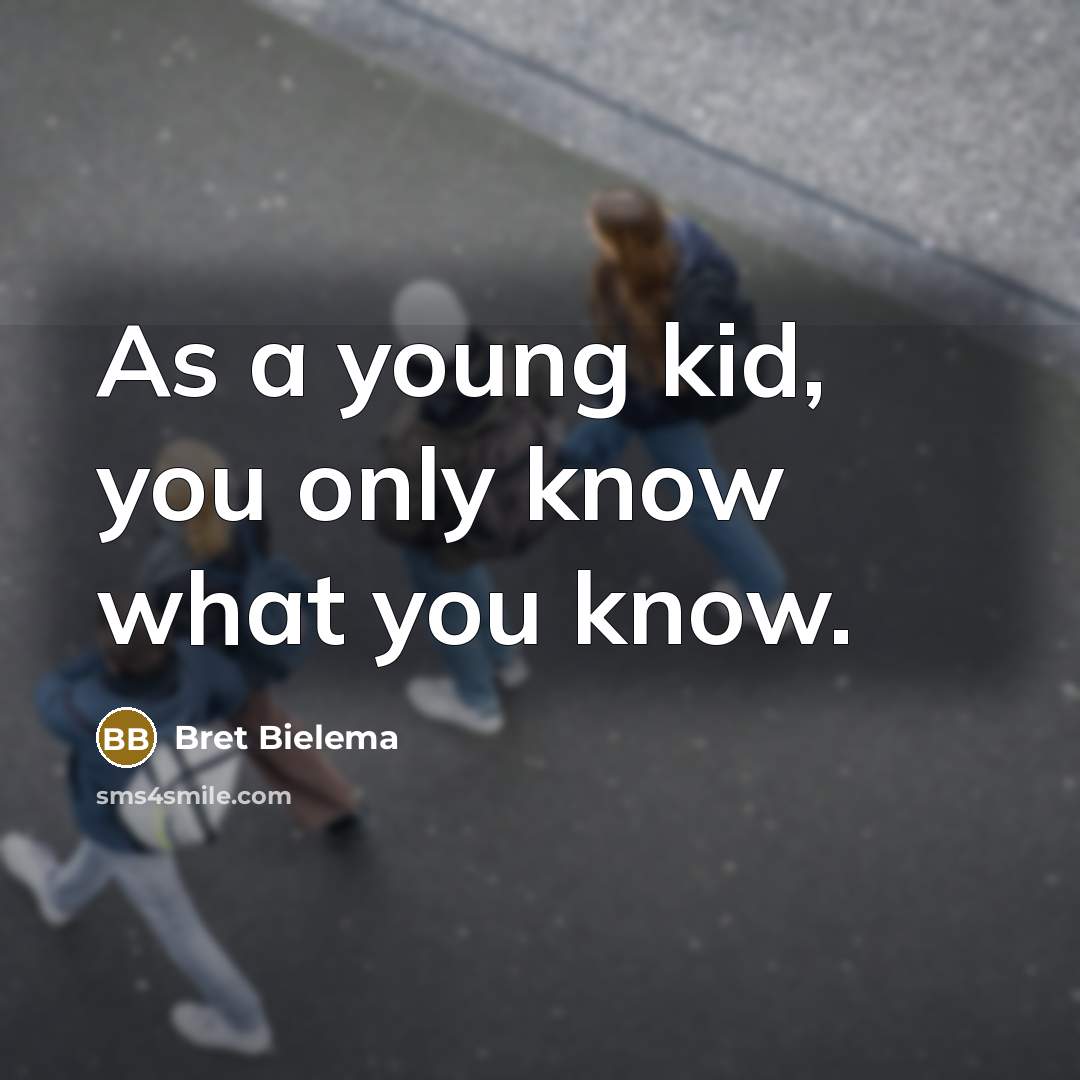 “As a young kid, you only know what you know.…” quote by Bret Bielema