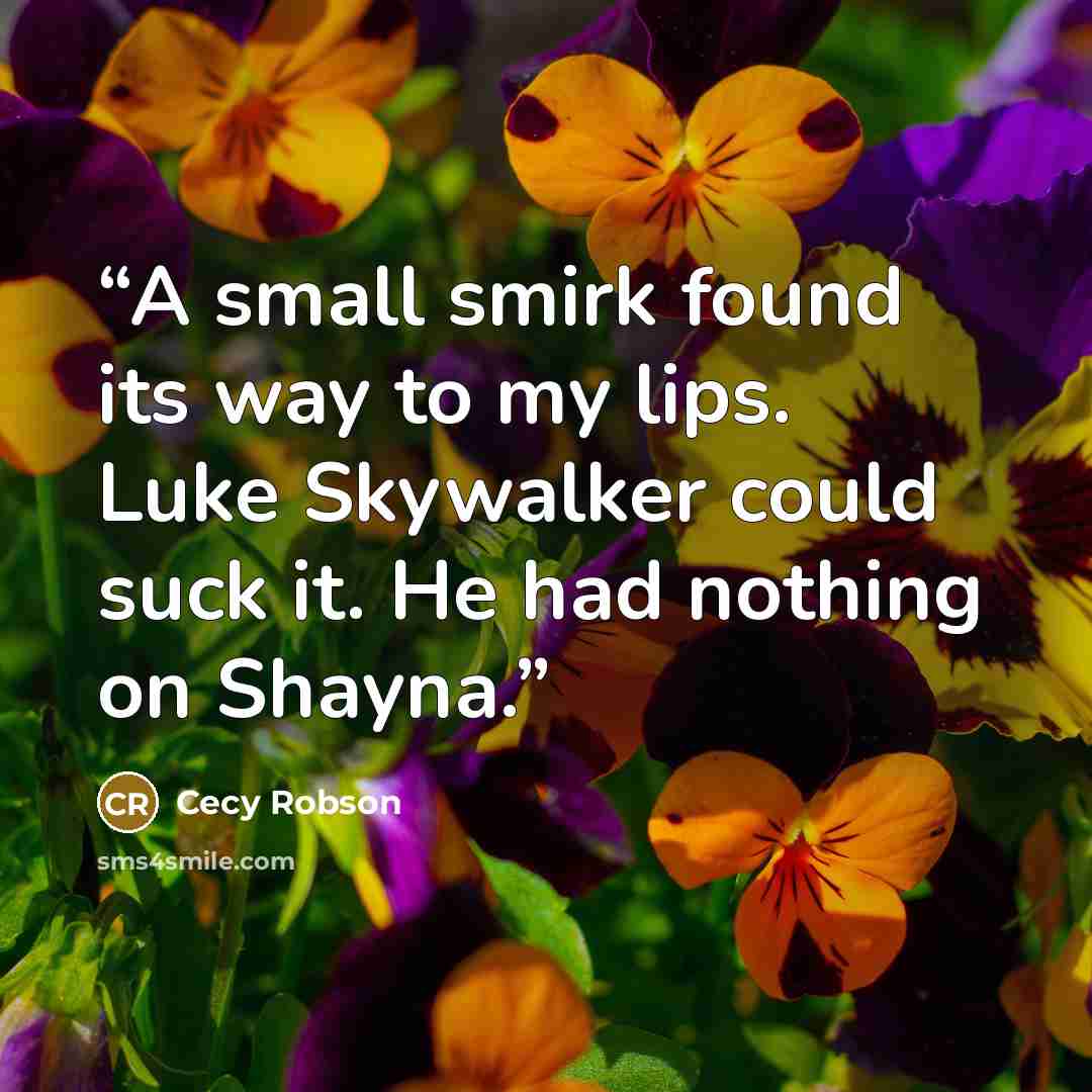 “A small smirk found its way to my lips. Luke Skywalker could suck it. He had nothing on Shayna.” quote by Cecy Robson