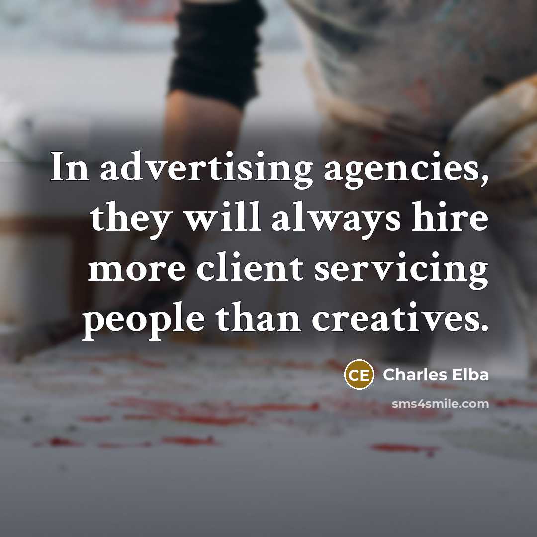 “In advertising agencies, they will always hire more client servicing people than creatives.” quote by Charles Elba