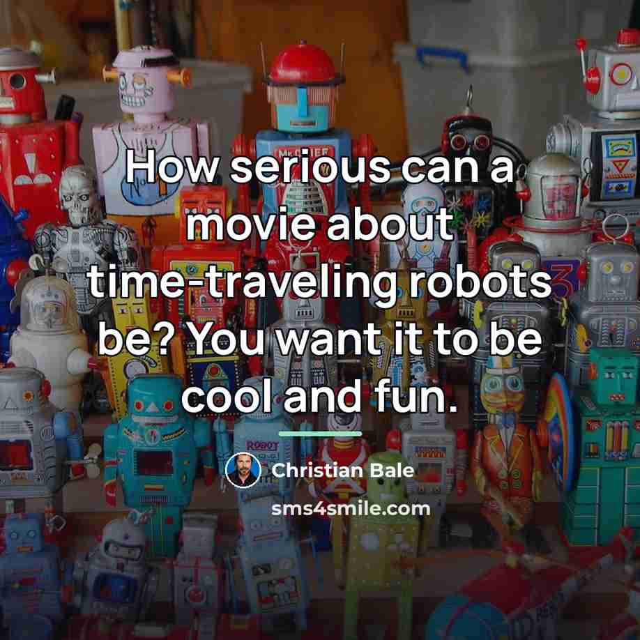 “How serious can a movie about time-traveling robots be? You…” quote by Christian Bale
