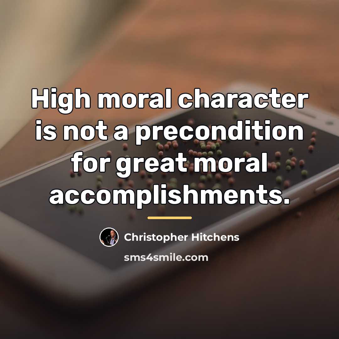 “High moral character is not a precondition for great moral…” quote by Christopher Hitchens