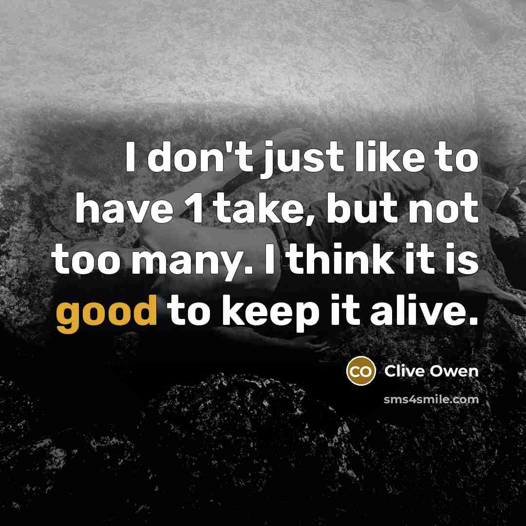 “I don't just like to have 1 take, but not…” quote by Clive Owen