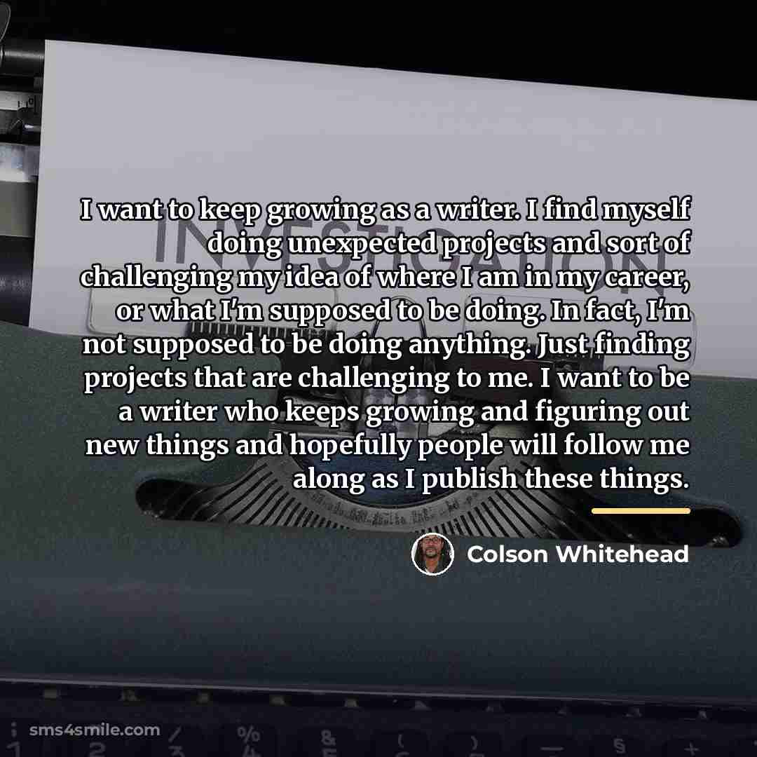“I want to keep growing as a writer. I find…” quote by Colson Whitehead