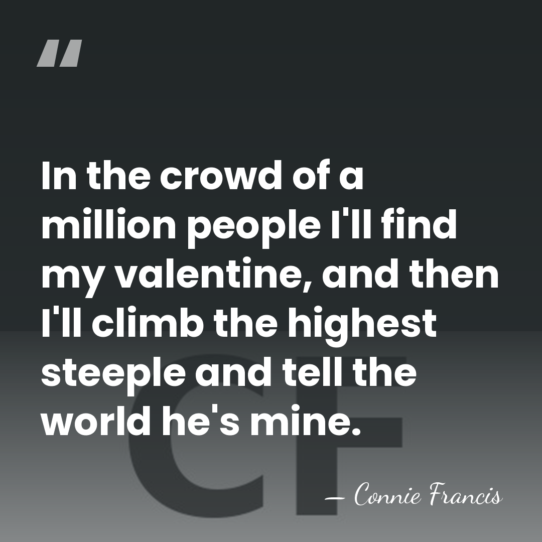 In the crowd of a million people I'll find my valentine, and&hellip; - Connie Francis