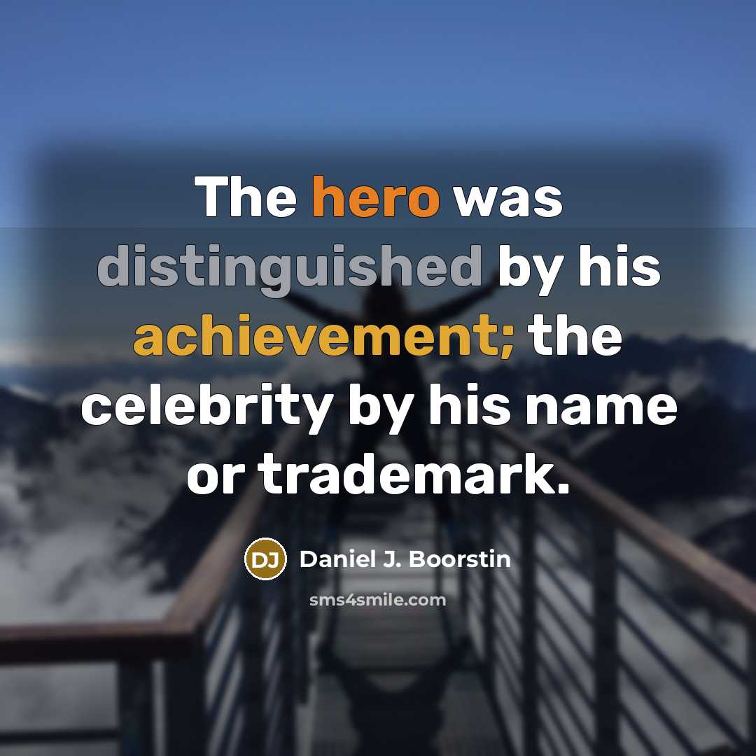 “The hero was distinguished by his achievement; the celebrity by…” quote by Daniel J. Boorstin