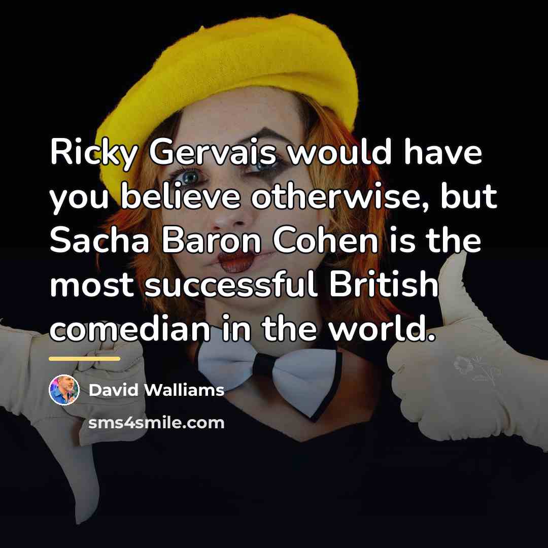 “Ricky Gervais would have you believe otherwise, but Sacha Baron…” quote by David Walliams