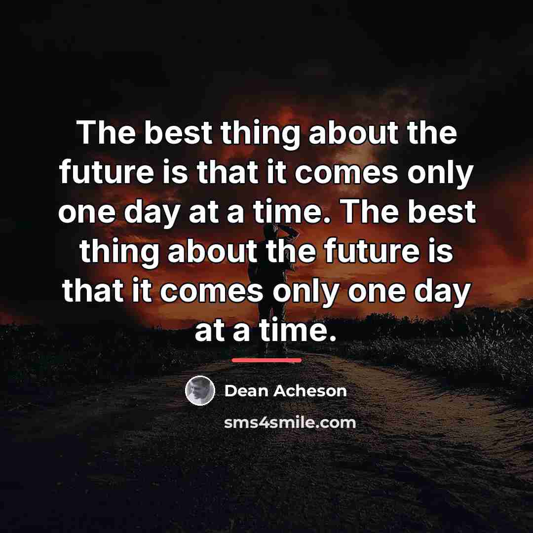 “The best thing about the future is that it comes…” quote by Dean Acheson