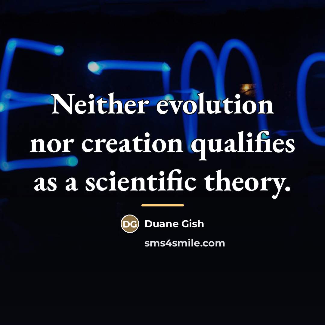 “Neither evolution nor creation qualifies as a scientific theory.…” quote by Duane Gish