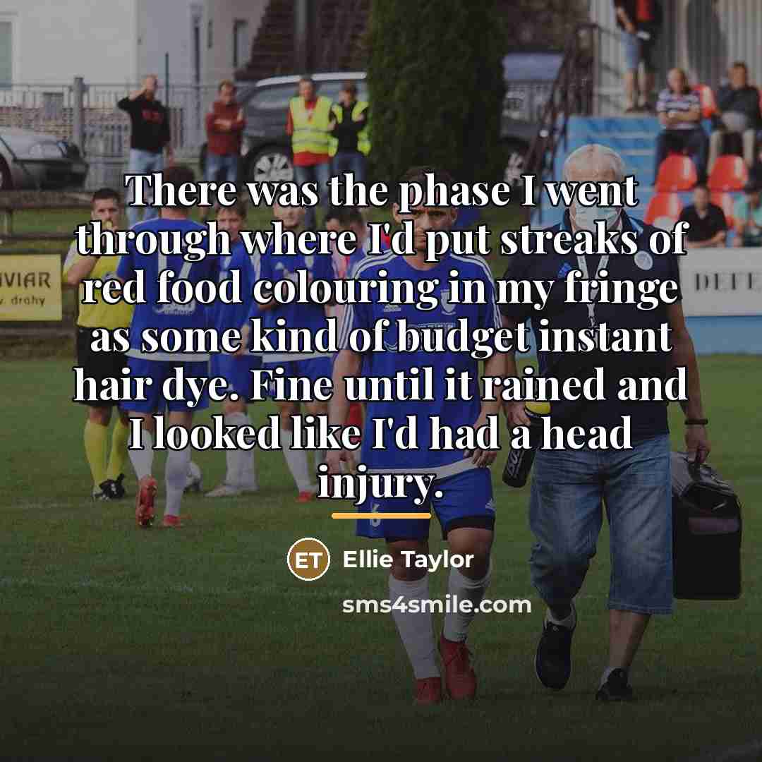 “There was the phase I went through where I'd put…” quote by Ellie Taylor