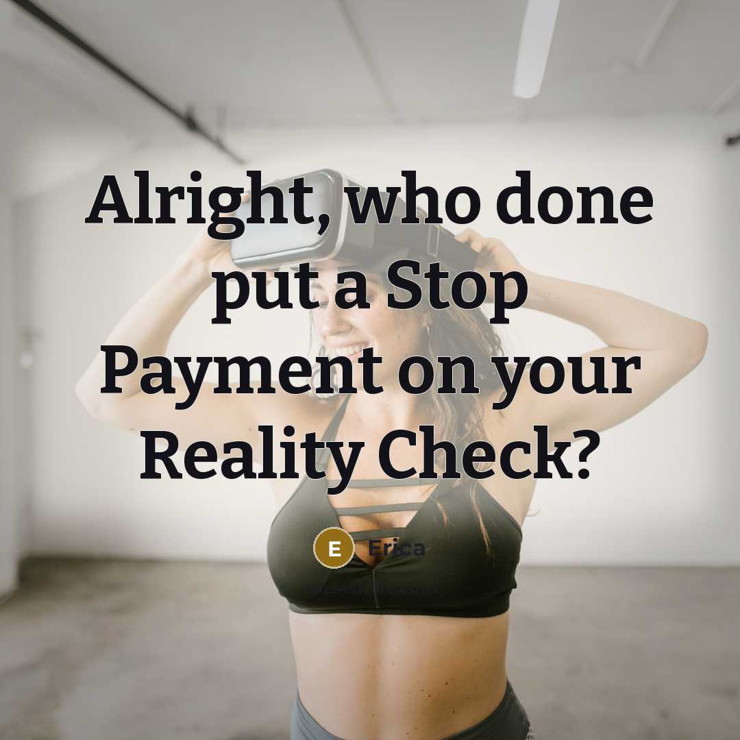 “Alright, who done put a Stop Payment on your Reality…” quote by Erica