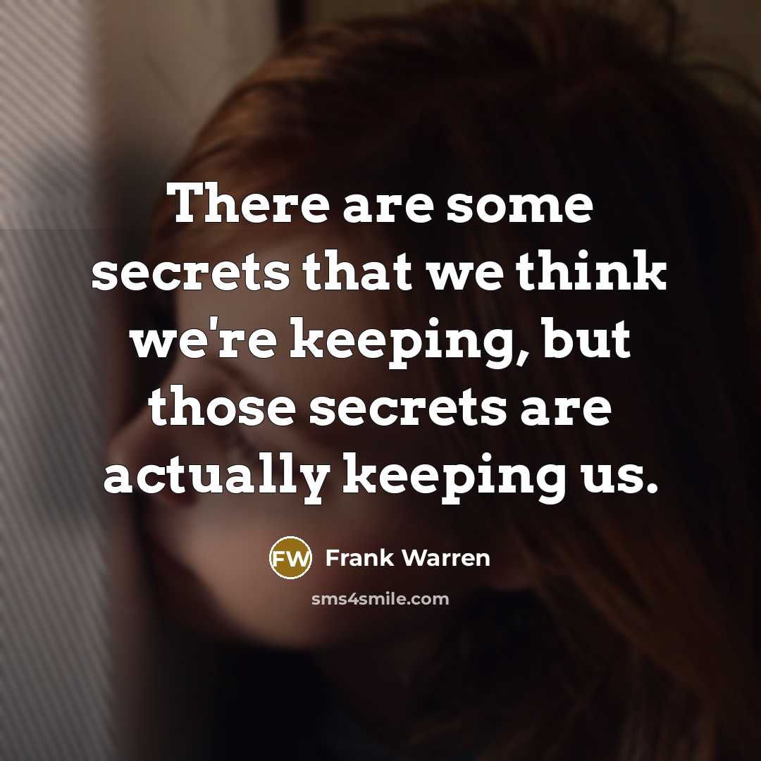 “There are some secrets that we think we're keeping, but those secrets are actually keeping us.” quote by Frank Warren