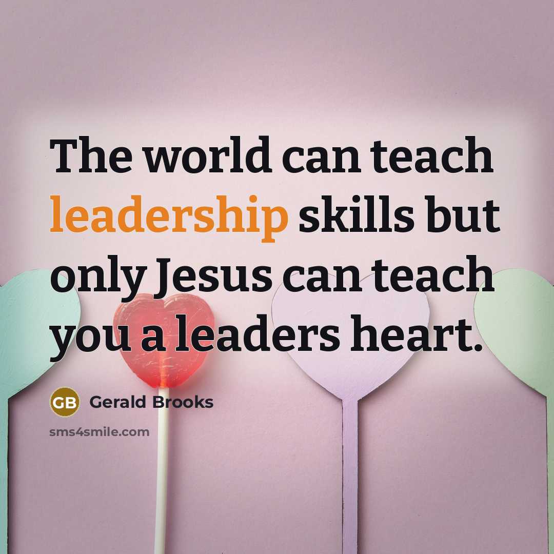 “The world can teach leadership skills but only Jesus can…” quote by Gerald Brooks