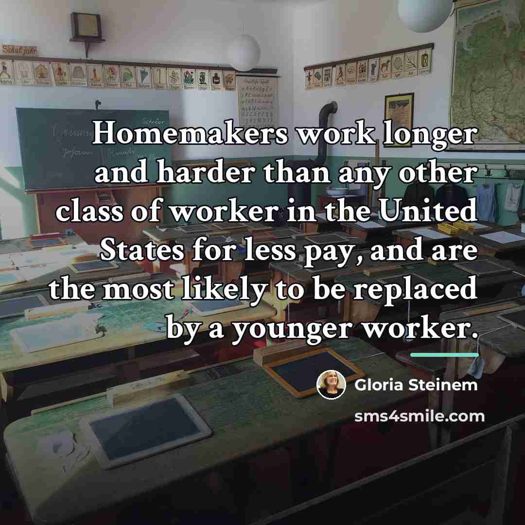 “Homemakers work longer and harder than any other class of…” quote by Gloria Steinem