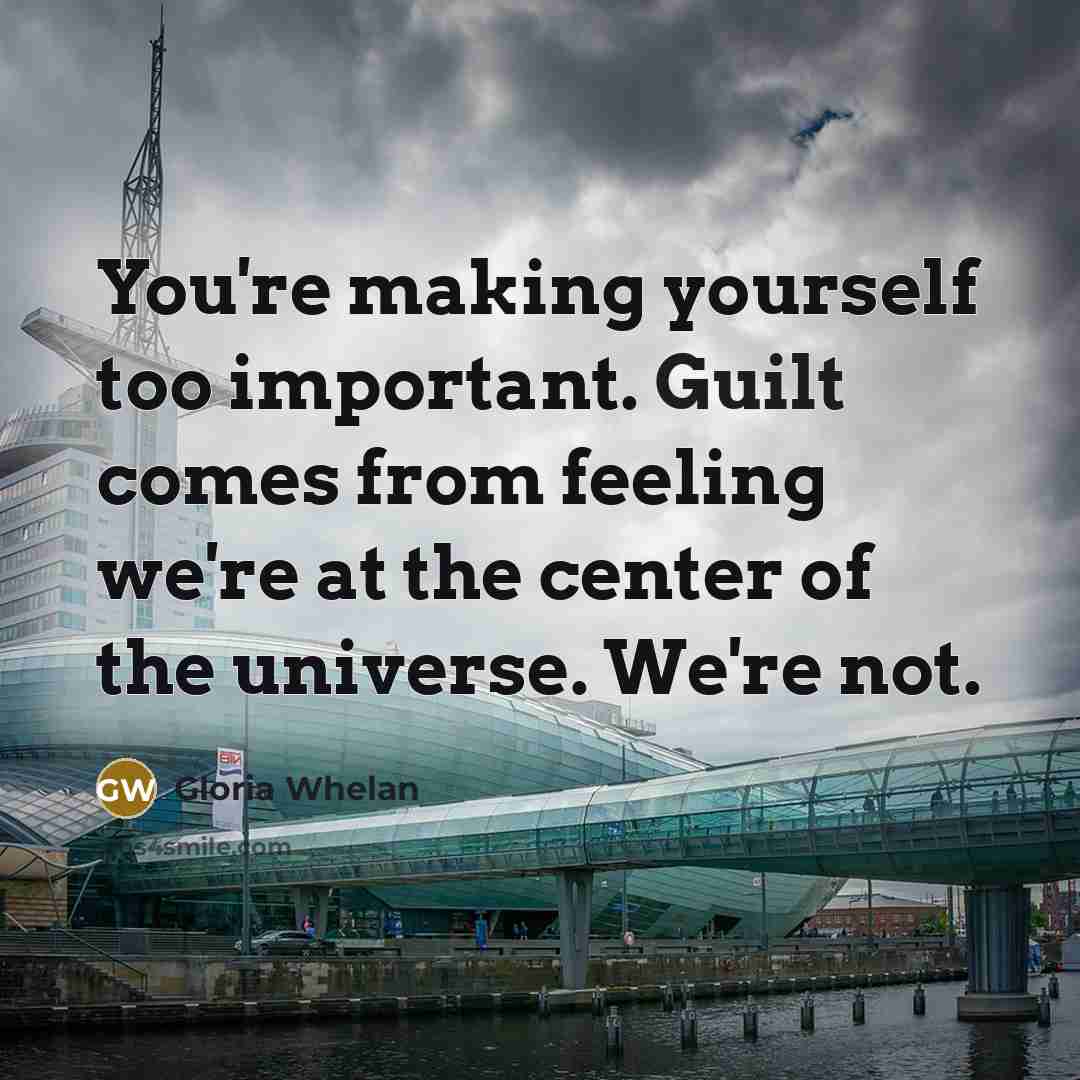 “You're making yourself too important. Guilt comes from feeling we're…” quote by Gloria Whelan