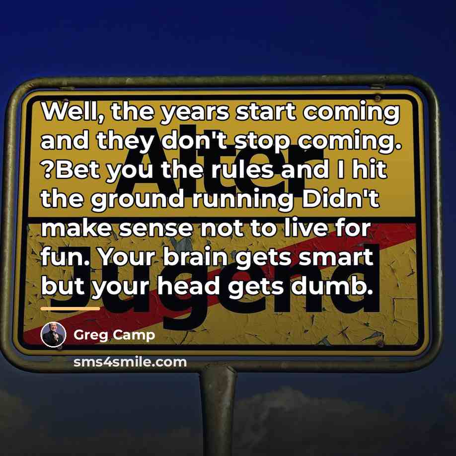 “Well, the years start coming and they don't stop coming.…” quote by Greg Camp