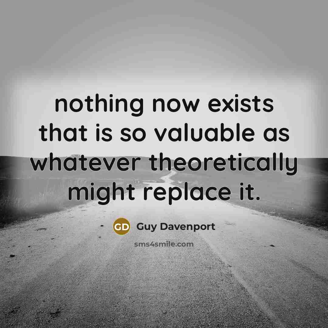 “nothing now exists that is so valuable as whatever theoretically…” quote by Guy Davenport