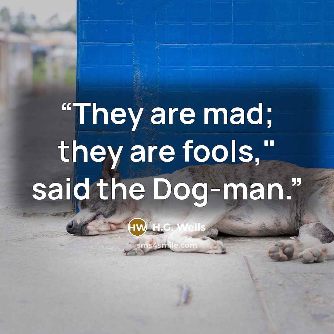 “They are mad; they are fools," said the Dog-man.” quote by H.G. Wells