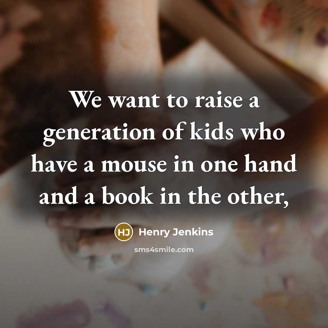 “We want to raise a generation of kids who have…” quote by Henry Jenkins