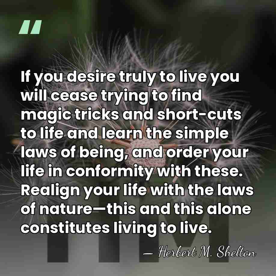 If you desire truly to live you will cease trying to find&hellip; - Herbert M. Shelton