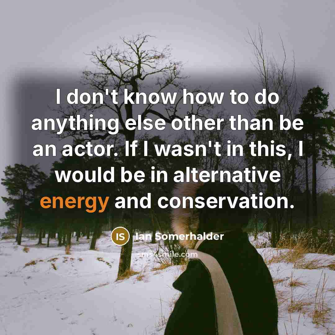 “I don't know how to do anything else other than…” quote by Ian Somerhalder